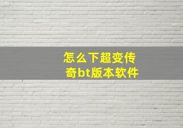 怎么下超变传奇bt版本软件