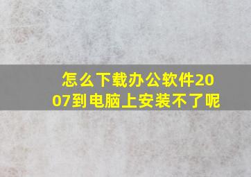 怎么下载办公软件2007到电脑上安装不了呢