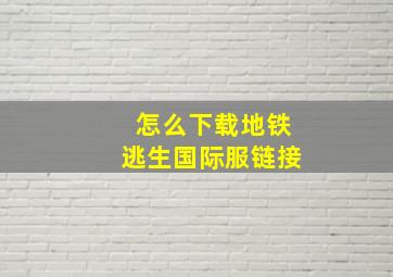 怎么下载地铁逃生国际服链接