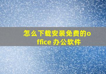 怎么下载安装免费的office 办公软件