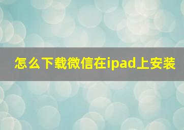 怎么下载微信在ipad上安装