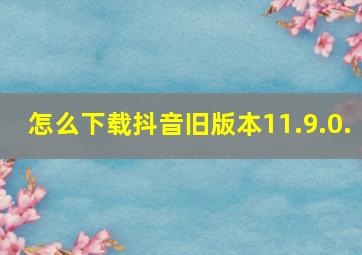 怎么下载抖音旧版本11.9.0.