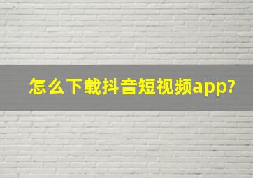 怎么下载抖音短视频app?