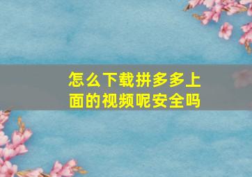 怎么下载拼多多上面的视频呢安全吗