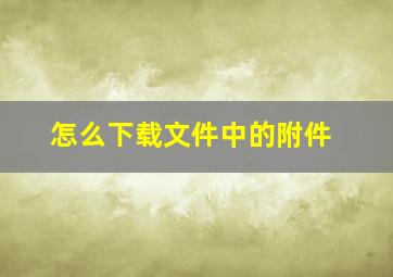 怎么下载文件中的附件