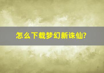 怎么下载梦幻新诛仙?