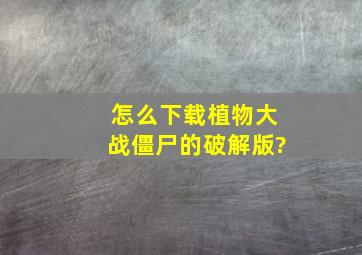 怎么下载植物大战僵尸的破解版?