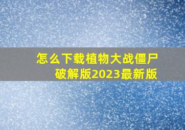 怎么下载植物大战僵尸破解版2023最新版