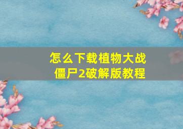 怎么下载植物大战僵尸2破解版教程