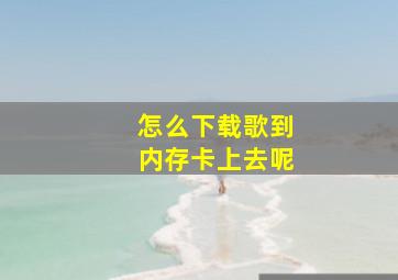 怎么下载歌到内存卡上去呢