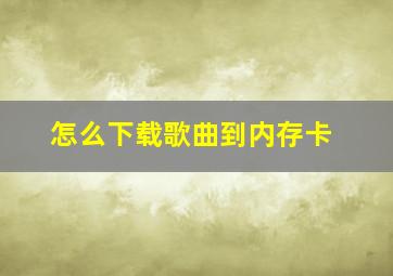 怎么下载歌曲到内存卡