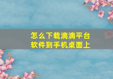 怎么下载滴滴平台软件到手机桌面上