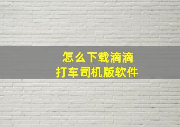 怎么下载滴滴打车司机版软件