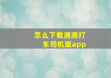 怎么下载滴滴打车司机版app