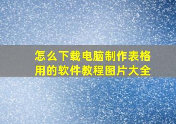 怎么下载电脑制作表格用的软件教程图片大全