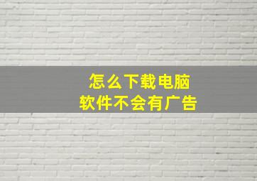 怎么下载电脑软件不会有广告