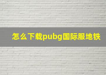 怎么下载pubg国际服地铁