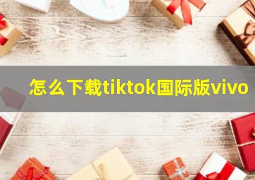 怎么下载tiktok国际版vivo