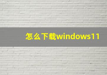 怎么下载windows11