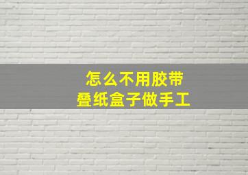 怎么不用胶带叠纸盒子做手工