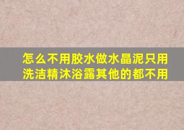 怎么不用胶水做水晶泥只用洗洁精沐浴露其他的都不用