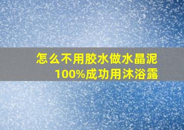 怎么不用胶水做水晶泥100%成功用沐浴露