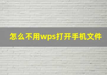 怎么不用wps打开手机文件