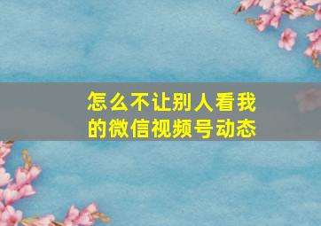 怎么不让别人看我的微信视频号动态