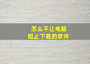 怎么不让电脑阻止下载的软件