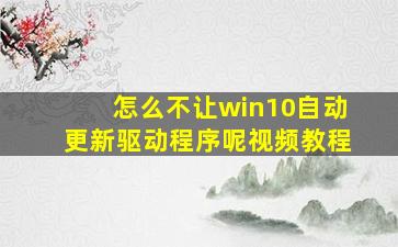 怎么不让win10自动更新驱动程序呢视频教程