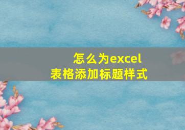 怎么为excel表格添加标题样式