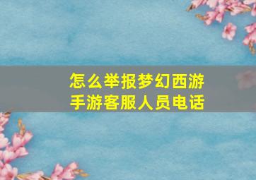 怎么举报梦幻西游手游客服人员电话