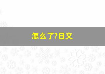 怎么了?日文