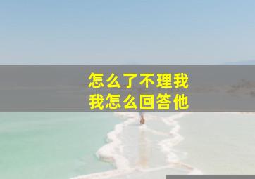 怎么了不理我我怎么回答他