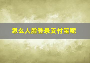 怎么人脸登录支付宝呢