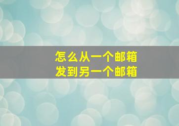 怎么从一个邮箱发到另一个邮箱