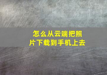 怎么从云端把照片下载到手机上去