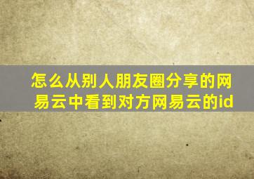 怎么从别人朋友圈分享的网易云中看到对方网易云的id