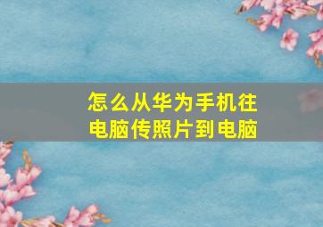 怎么从华为手机往电脑传照片到电脑