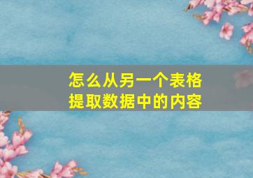 怎么从另一个表格提取数据中的内容