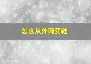 怎么从外网买鞋