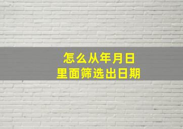 怎么从年月日里面筛选出日期