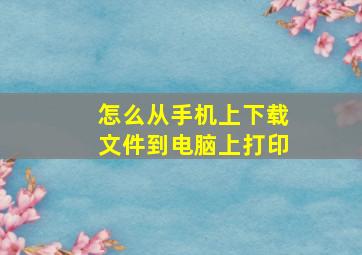 怎么从手机上下载文件到电脑上打印