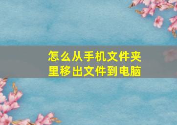 怎么从手机文件夹里移出文件到电脑