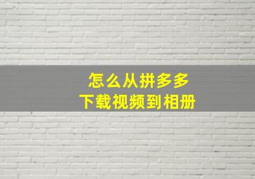 怎么从拼多多下载视频到相册