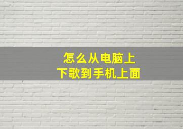 怎么从电脑上下歌到手机上面