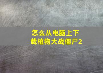 怎么从电脑上下载植物大战僵尸2