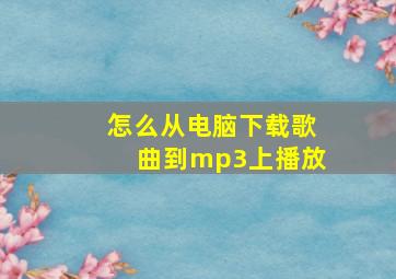 怎么从电脑下载歌曲到mp3上播放