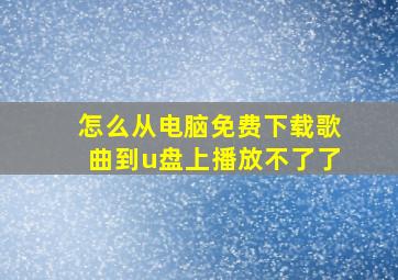 怎么从电脑免费下载歌曲到u盘上播放不了了