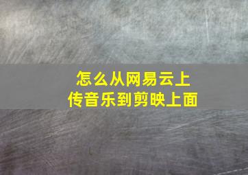 怎么从网易云上传音乐到剪映上面